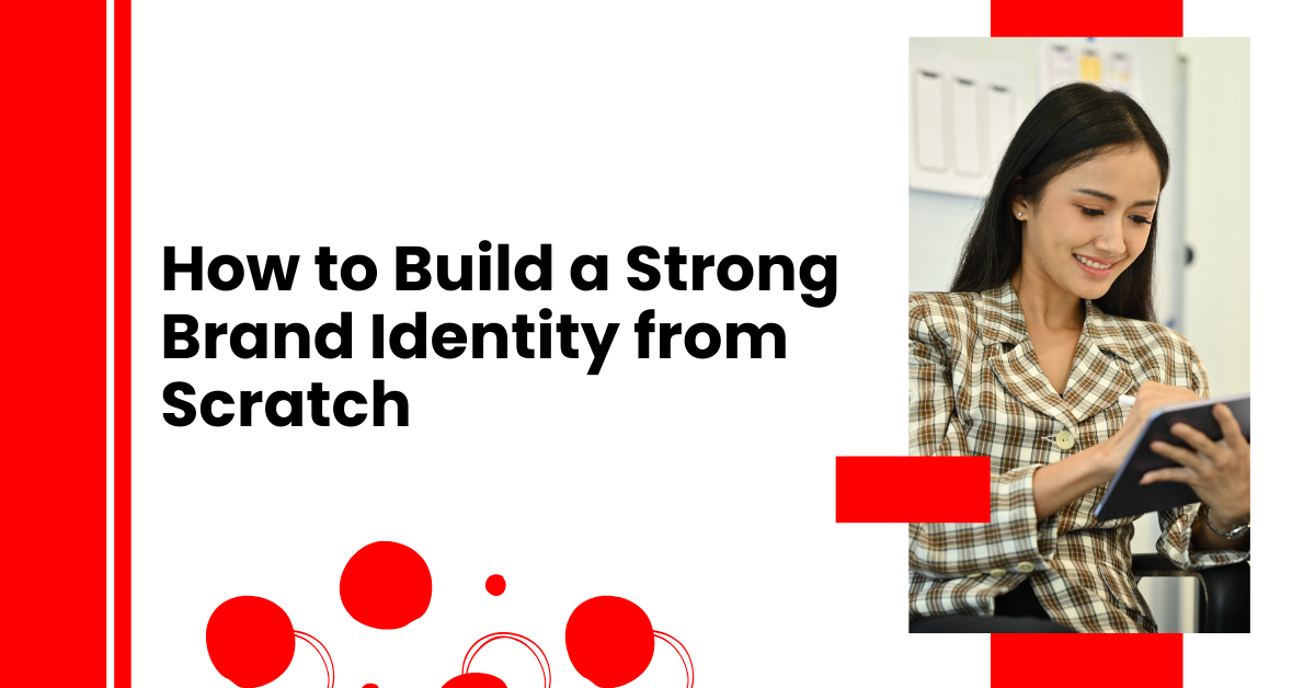 How to Build a Strong Brand Identity from Scratch